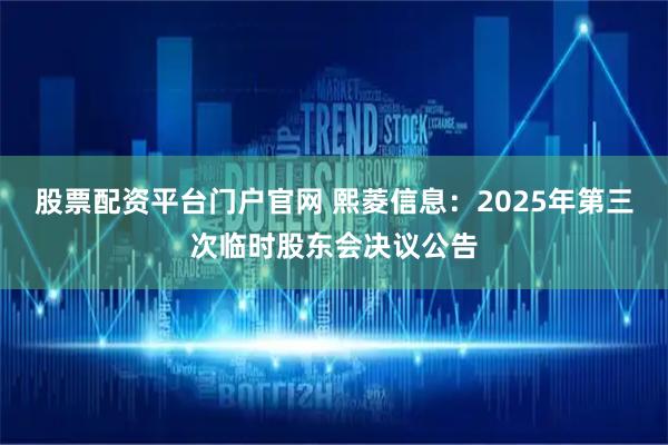 股票配资平台门户官网 熙菱信息：2025年第三次临时股东会决议公告