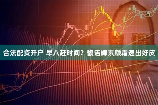 合法配资开户 早八赶时间？馥诺娜素颜霜速出好皮