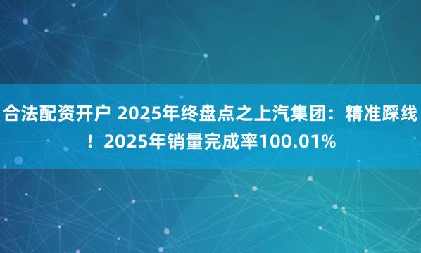 合法配资开户 2025年终盘点之上汽集团：精准踩线！2025年销量完成率100.01%