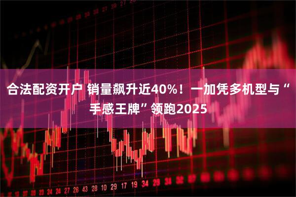 合法配资开户 销量飙升近40%！一加凭多机型与“手感王牌”领跑2025