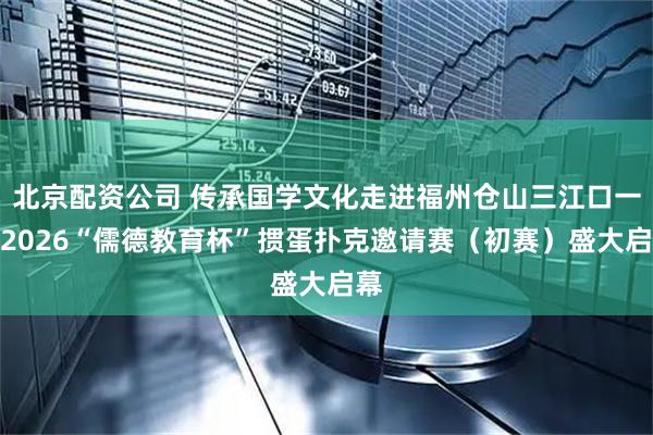 北京配资公司 传承国学文化走进福州仓山三江口一一2026“儒德教育杯”掼蛋扑克邀请赛（初赛）盛大启幕