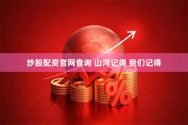 炒股配资官网查询 山河记得 我们记得