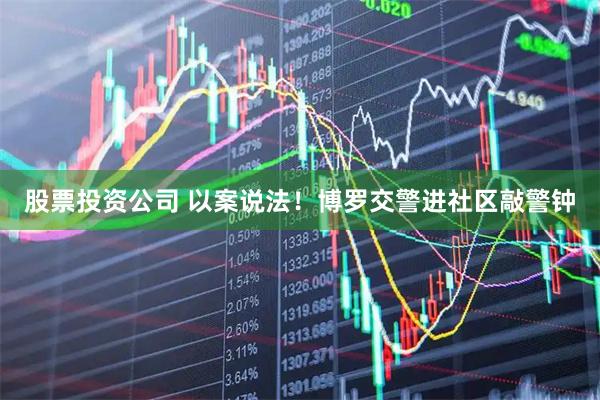 股票投资公司 以案说法！博罗交警进社区敲警钟